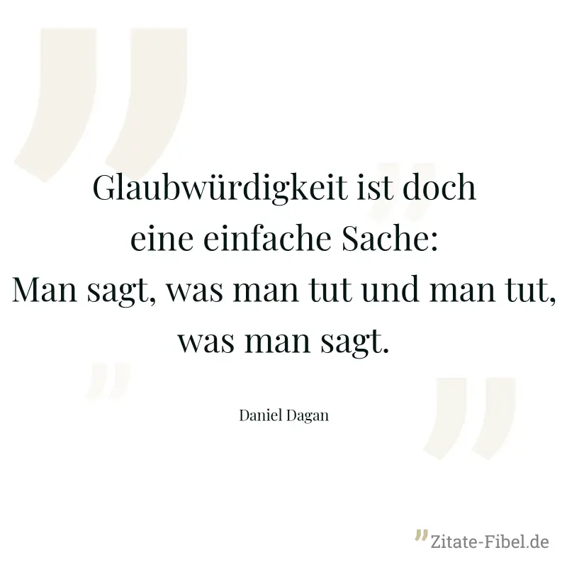 Glaubwürdigkeit ist doch eine einfache Sache: Man sagt, was man tut und man tut, was man sagt. - Daniel Dagan
