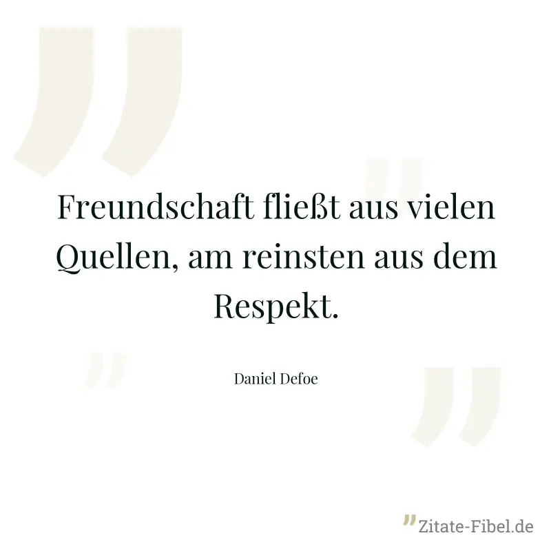 Freundschaft fließt aus vielen Quellen, am reinsten aus dem Respekt. - Daniel Defoe
