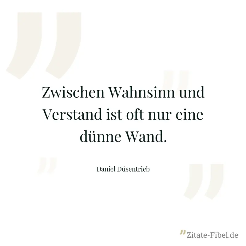 Zwischen Wahnsinn und Verstand ist oft nur eine dünne Wand. - Daniel Düsentrieb