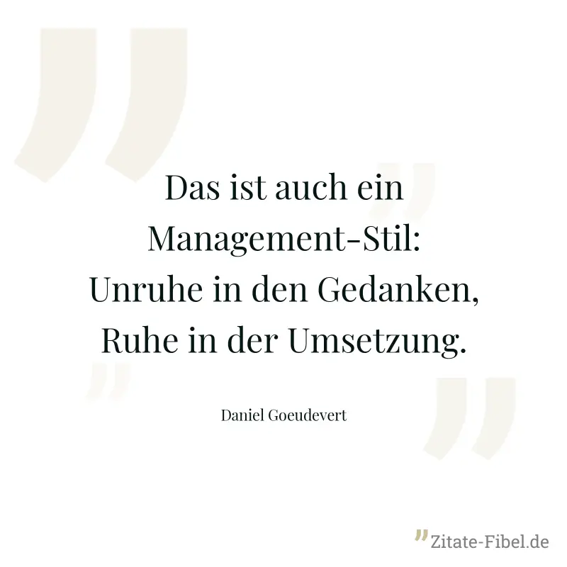 Das ist auch ein Management-Stil: Unruhe in den Gedanken, Ruhe in der Umsetzung. - Daniel Goeudevert