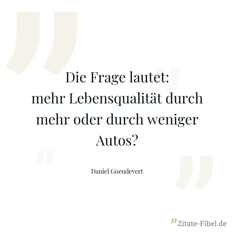 Die Frage lautet: mehr Lebensqualität durch mehr oder durch weniger Autos? - Daniel Goeudevert