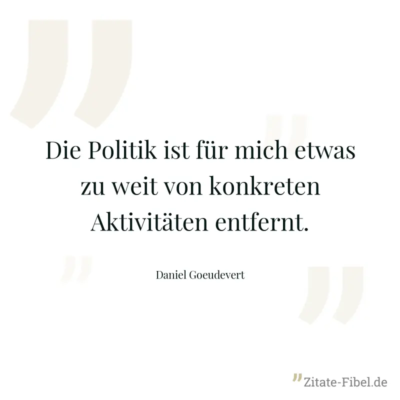 Die Politik ist für mich etwas zu weit von konkreten Aktivitäten entfernt. - Daniel Goeudevert