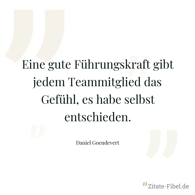 Eine gute Führungskraft gibt jedem Teammitglied das Gefühl, es habe selbst entschieden. - Daniel Goeudevert