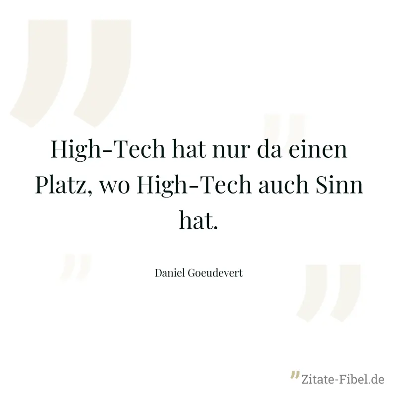 High-Tech hat nur da einen Platz, wo High-Tech auch Sinn hat. - Daniel Goeudevert
