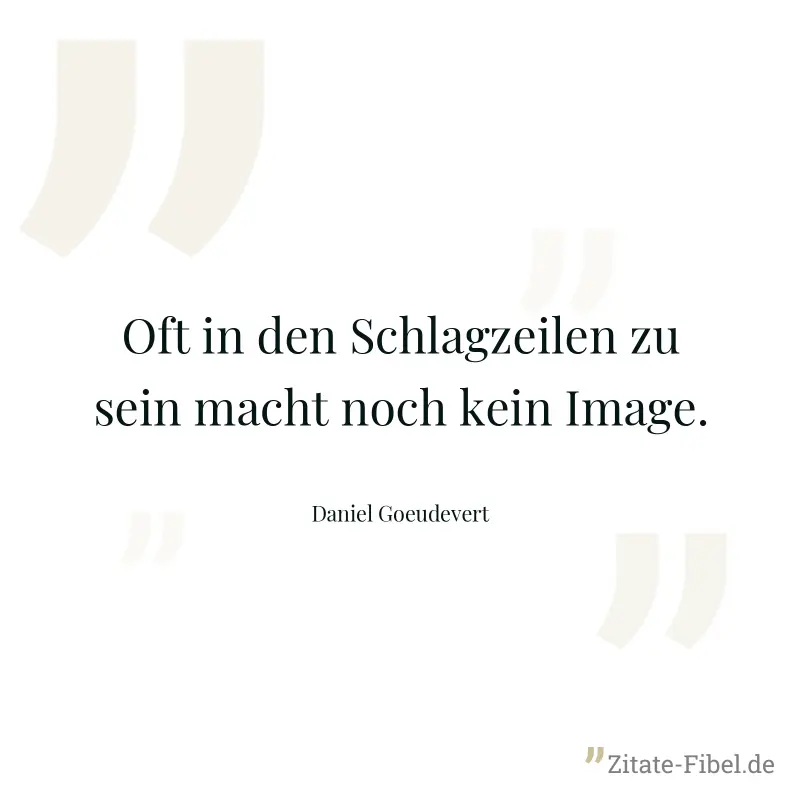 Oft in den Schlagzeilen zu sein macht noch kein Image. - Daniel Goeudevert
