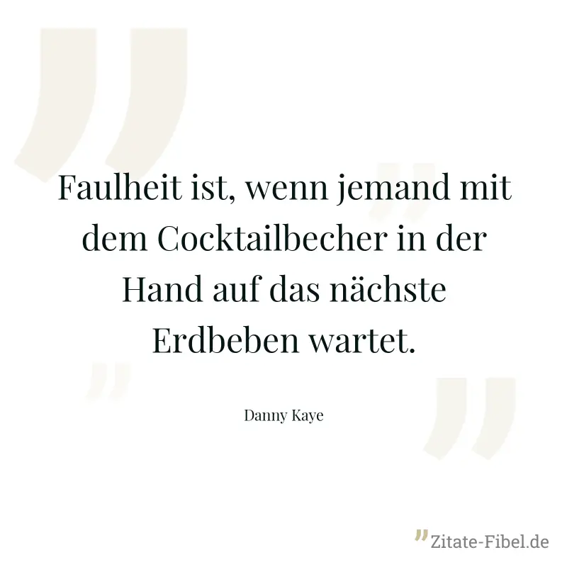 Faulheit ist, wenn jemand mit dem Cocktailbecher in der Hand auf das nächste Erdbeben wartet. - Danny Kaye