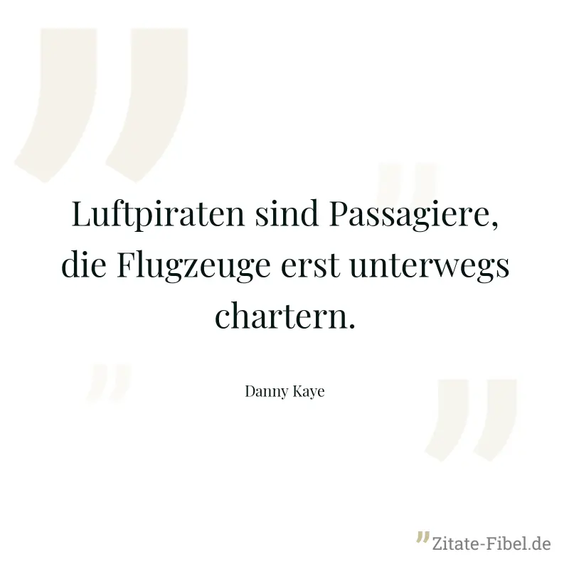 Luftpiraten sind Passagiere, die Flugzeuge erst unterwegs chartern. - Danny Kaye