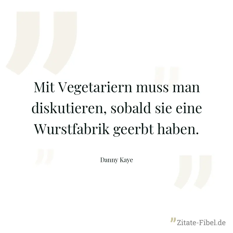 Mit Vegetariern muss man diskutieren, sobald sie eine Wurstfabrik geerbt haben. - Danny Kaye