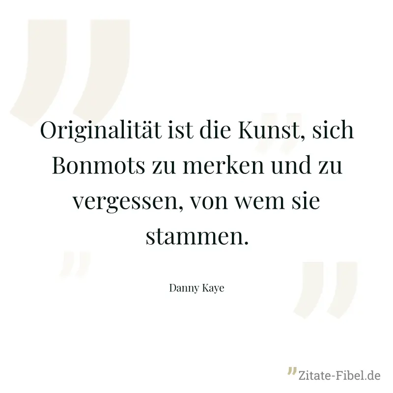 Originalität ist die Kunst, sich Bonmots zu merken und zu vergessen, von wem sie stammen. - Danny Kaye