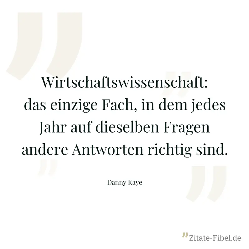 Wirtschaftswissenschaft: das einzige Fach, in dem jedes Jahr auf dieselben Fragen andere Antworten richtig sind. - Danny Kaye
