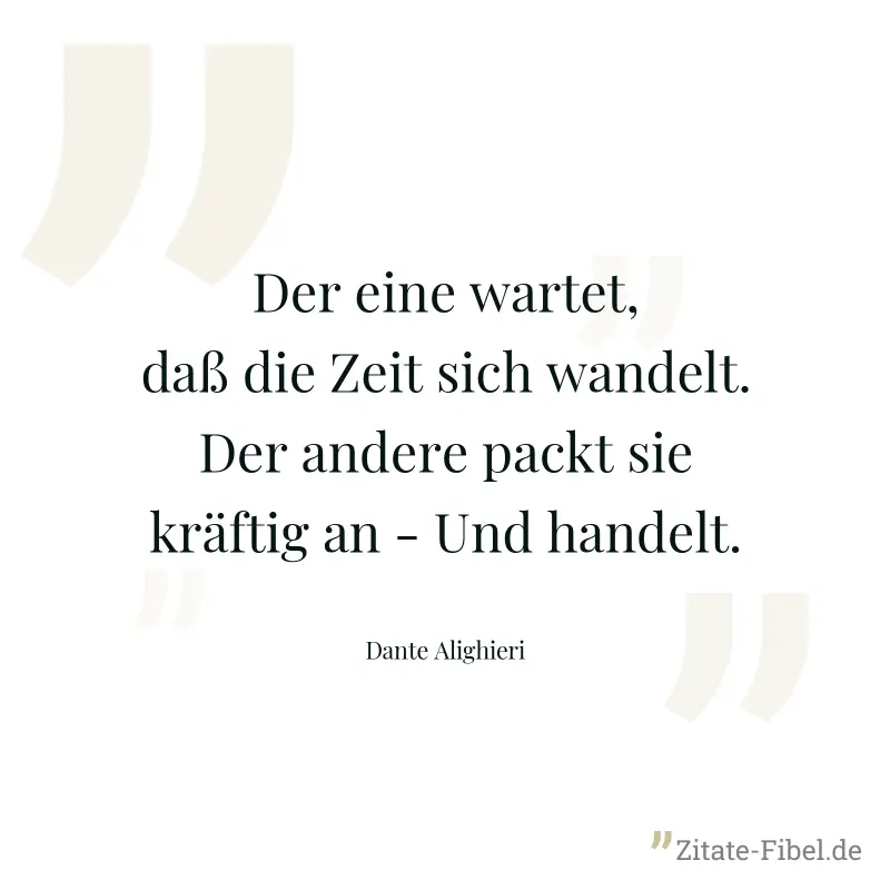 Der eine wartet, daß die Zeit sich wandelt. Der andere packt sie kräftig an - Und handelt. - Dante Alighieri