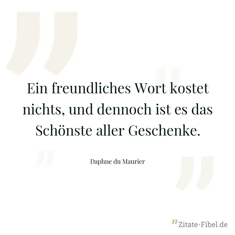 Ein freundliches Wort kostet nichts, und dennoch ist es das Schönste aller Geschenke. - Daphne du Maurier