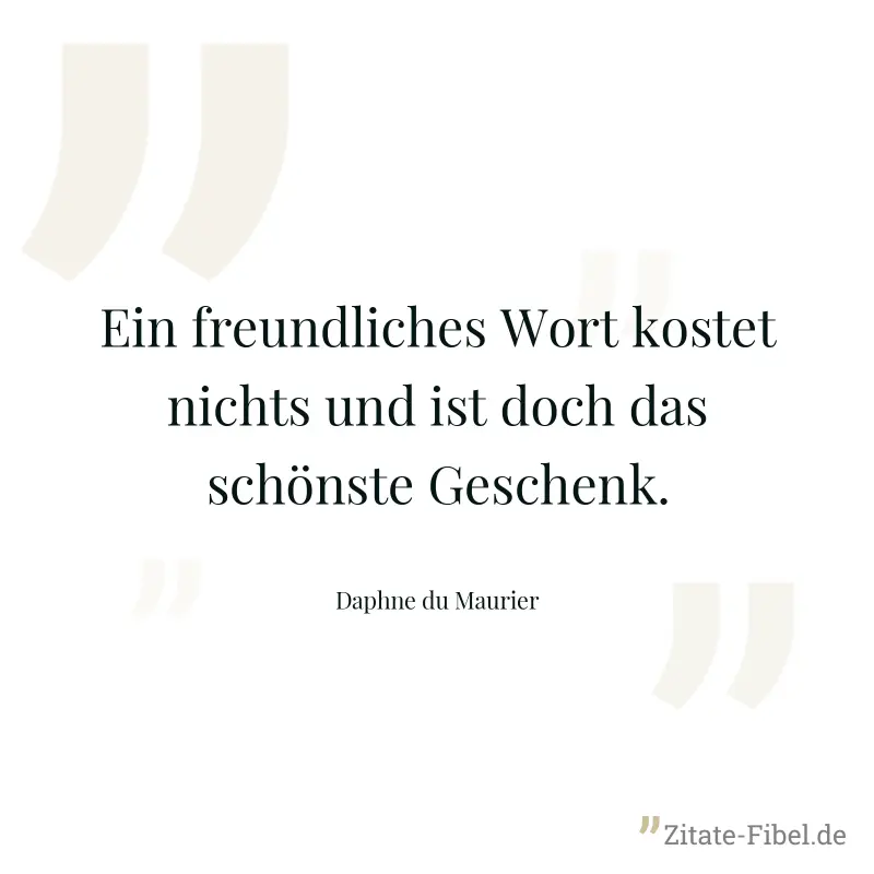 Ein freundliches Wort kostet nichts und ist doch das schönste Geschenk. - Daphne du Maurier