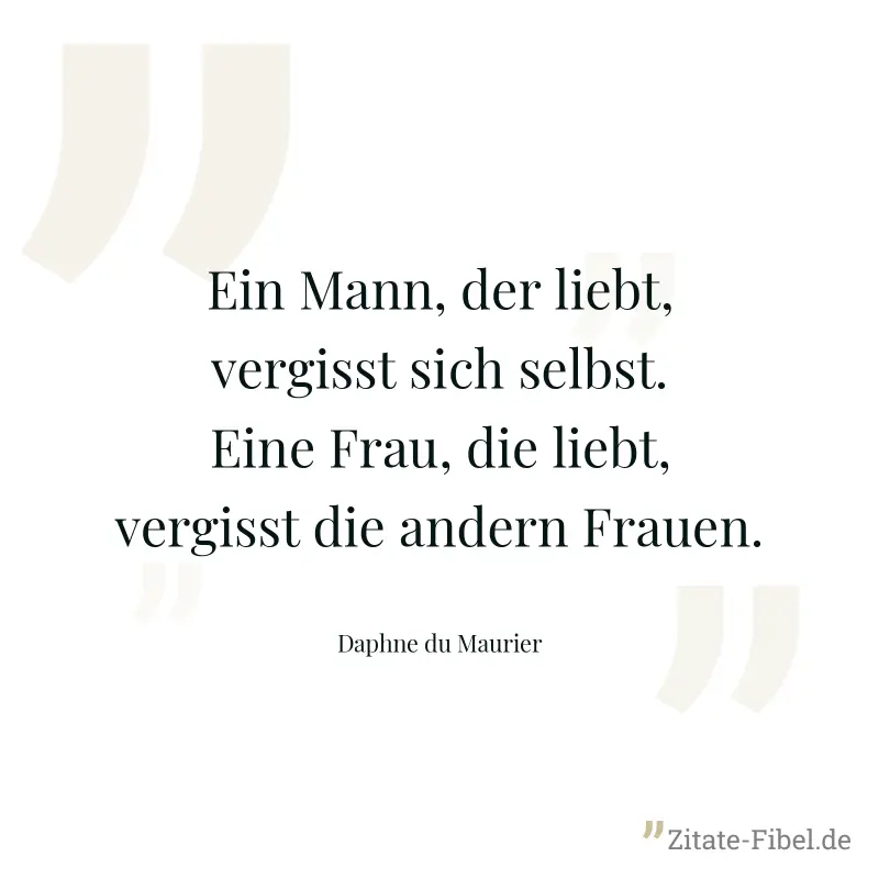 Ein Mann, der liebt, vergisst sich selbst. Eine Frau, die liebt, vergisst die andern Frauen. - Daphne du Maurier