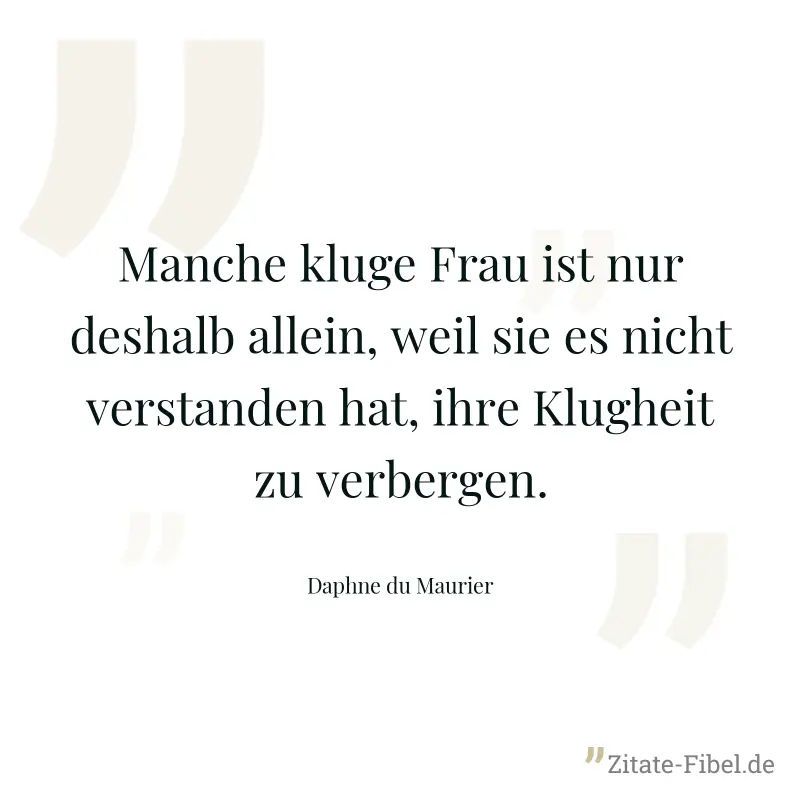 Manche kluge Frau ist nur deshalb allein, weil sie es nicht verstanden hat, ihre Klugheit zu verbergen. - Daphne du Maurier