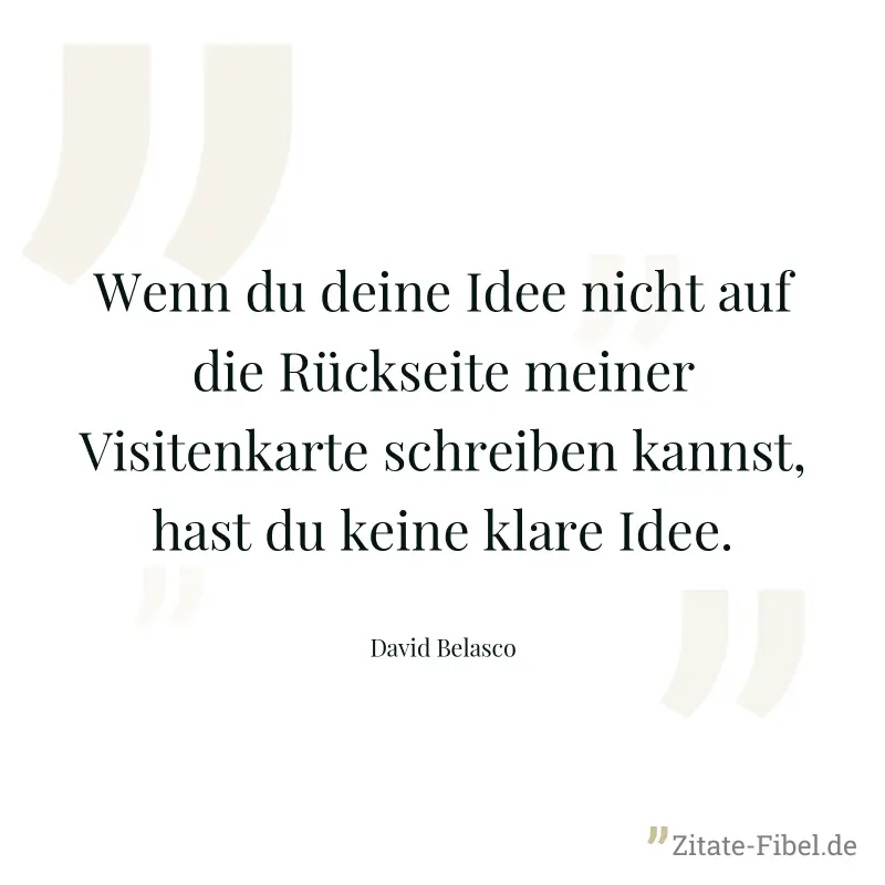 Wenn du deine Idee nicht auf die Rückseite meiner Visitenkarte schreiben kannst, hast du keine klare Idee. - David Belasco