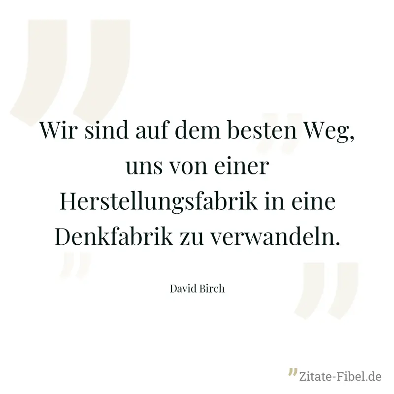 Wir sind auf dem besten Weg, uns von einer Herstellungsfabrik in eine Denkfabrik zu verwandeln. - David Birch
