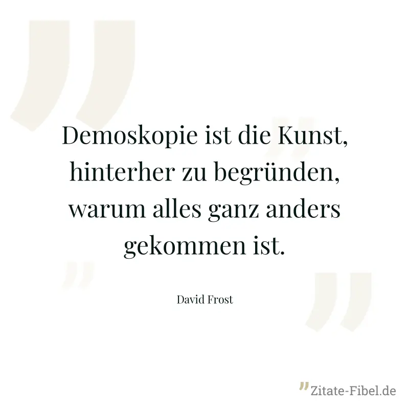 Demoskopie ist die Kunst, hinterher zu begründen, warum alles ganz anders gekommen ist. - David Frost