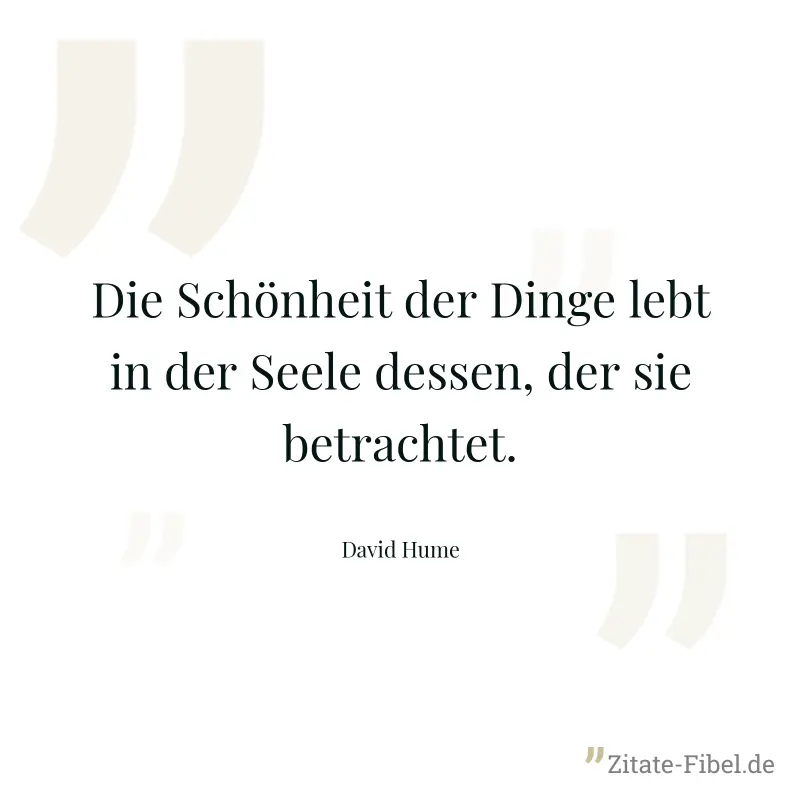 Die Schönheit der Dinge lebt in der Seele dessen, der sie betrachtet. - David Hume