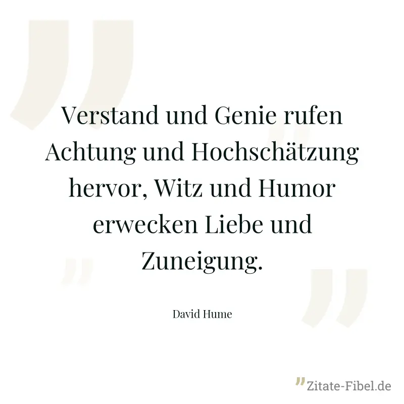 Verstand und Genie rufen Achtung und Hochschätzung hervor, Witz und Humor erwecken Liebe und Zuneigung. - David Hume