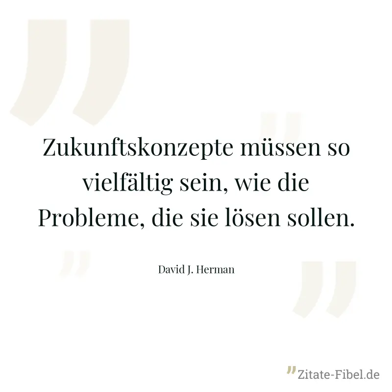 Zukunftskonzepte müssen so vielfältig sein, wie die Probleme, die sie lösen sollen. - David J. Herman