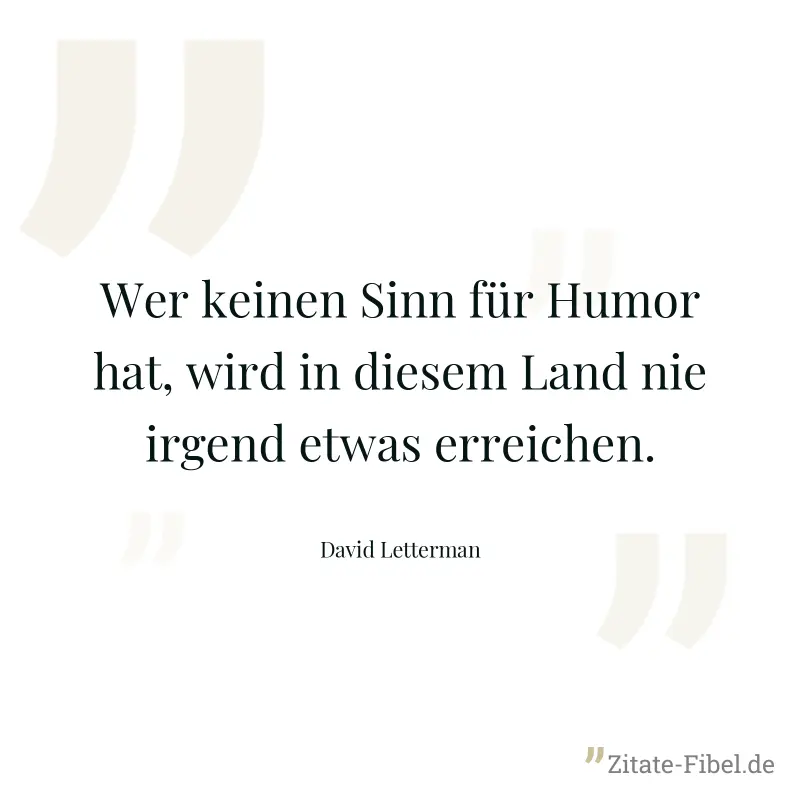 Wer keinen Sinn für Humor hat, wird in diesem Land nie irgend etwas erreichen. - David Letterman