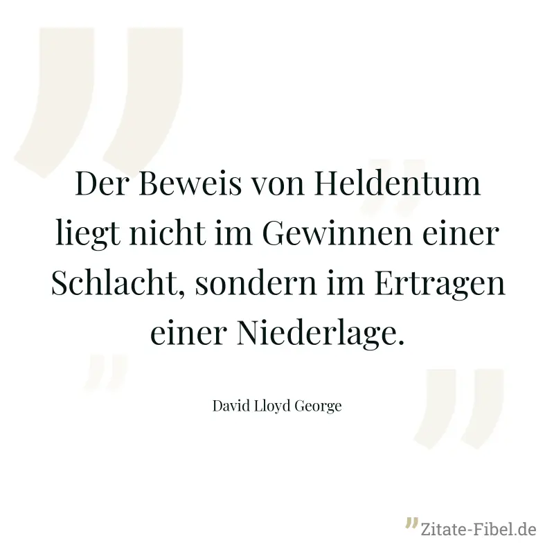 Der Beweis von Heldentum liegt nicht im Gewinnen einer Schlacht, sondern im Ertragen einer Niederlage. - David Lloyd George