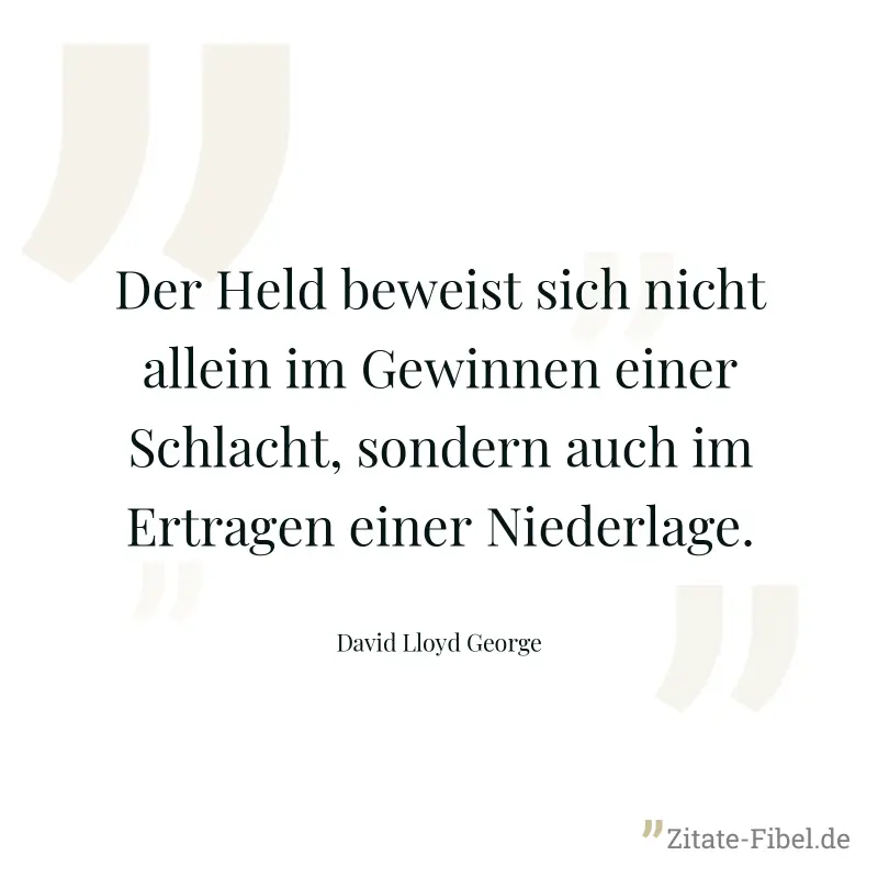 Der Held beweist sich nicht allein im Gewinnen einer Schlacht, sondern auch im Ertragen einer Niederlage. - David Lloyd George