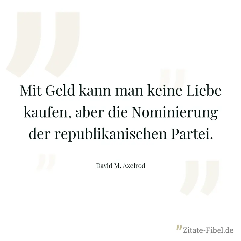 Mit Geld kann man keine Liebe kaufen, aber die Nominierung der republikanischen Partei. - David M. Axelrod