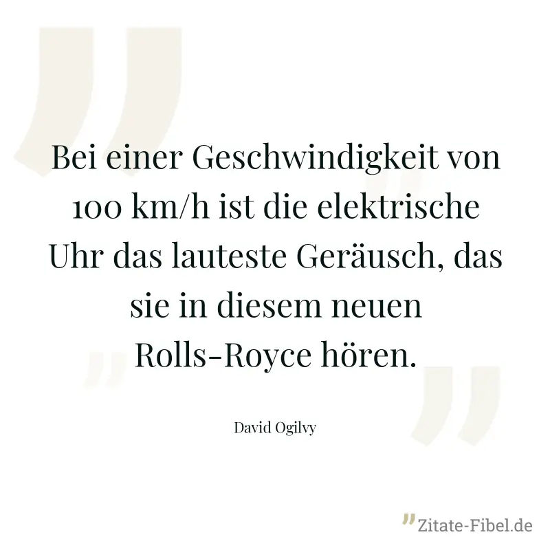 Bei einer Geschwindigkeit von 100 km/h ist die elektrische Uhr das lauteste Geräusch, das sie in diesem neuen Rolls-Royce hören. - David Ogilvy