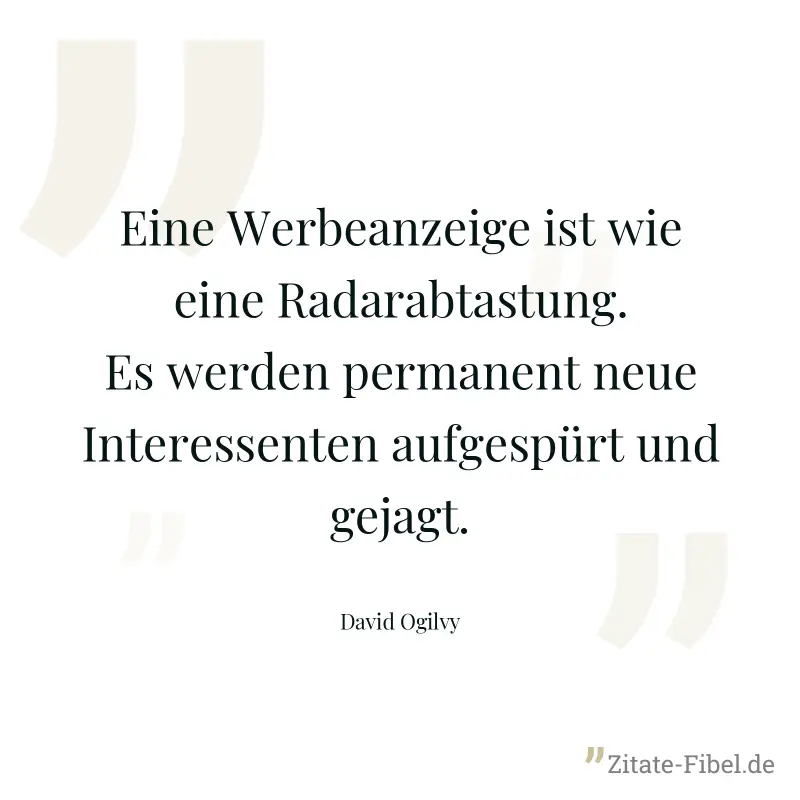 Eine Werbeanzeige ist wie eine Radarabtastung. Es werden permanent neue Interessenten aufgespürt und gejagt. - David Ogilvy