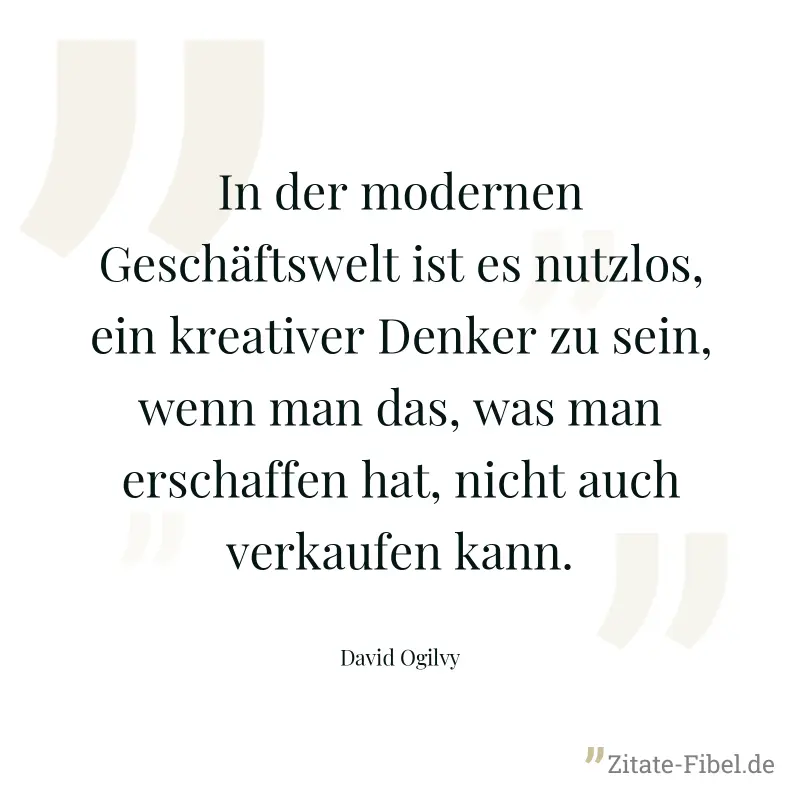 In der modernen Geschäftswelt ist es nutzlos, ein kreativer Denker zu sein, wenn man das, was man erschaffen hat, nicht auch verkaufen kann. - David Ogilvy
