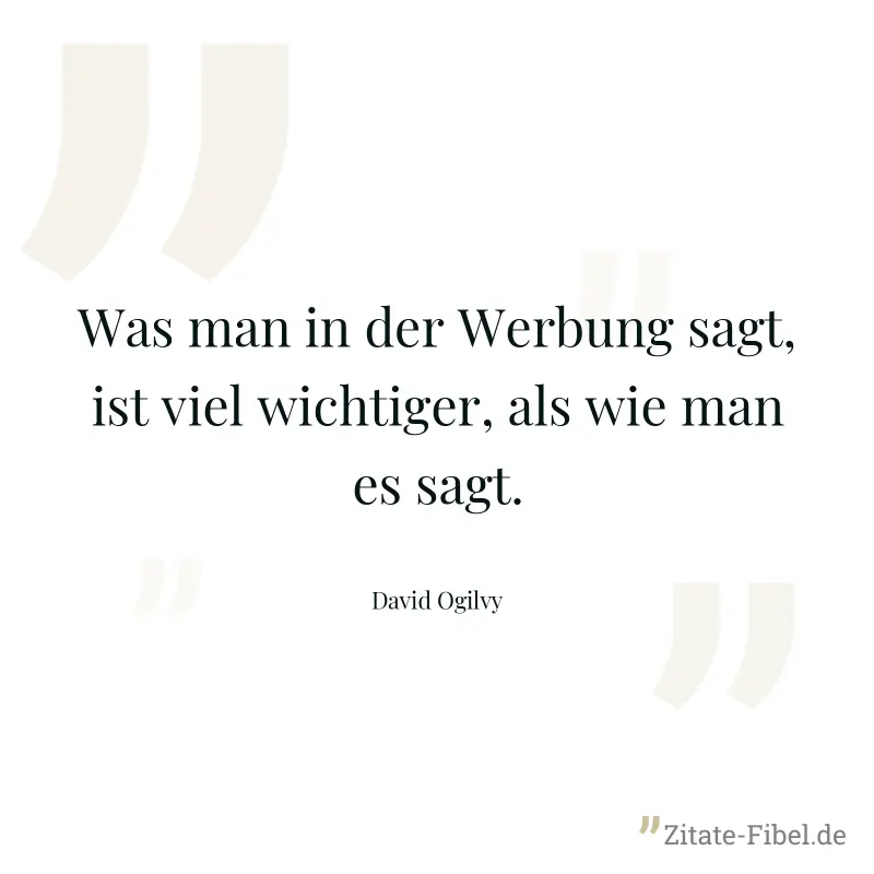 Was man in der Werbung sagt, ist viel wichtiger, als wie man es sagt. - David Ogilvy