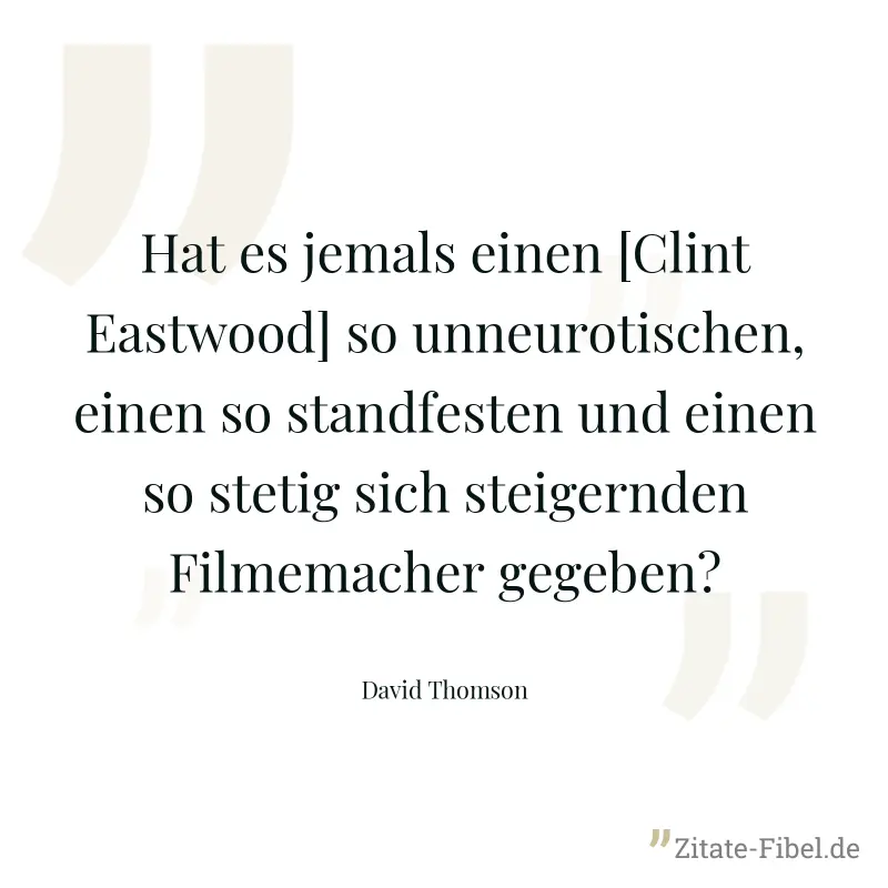 Hat es jemals einen [Clint Eastwood] so unneurotischen, einen so standfesten und einen so stetig sich steigernden Filmemacher gegeben? - David Thomson