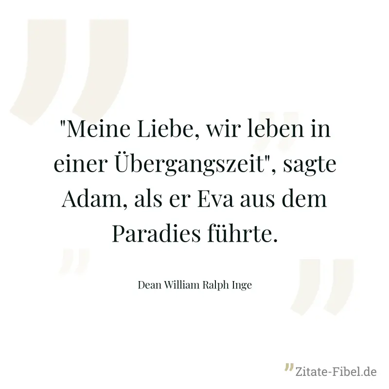 "Meine Liebe, wir leben in einer Übergangszeit", sagte Adam, als er Eva aus dem Paradies führte. - Dean William Ralph Inge