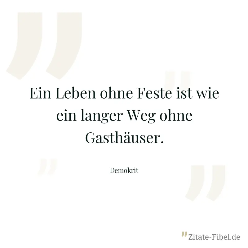 Ein Leben ohne Feste ist wie ein langer Weg ohne Gasthäuser. - Demokrit