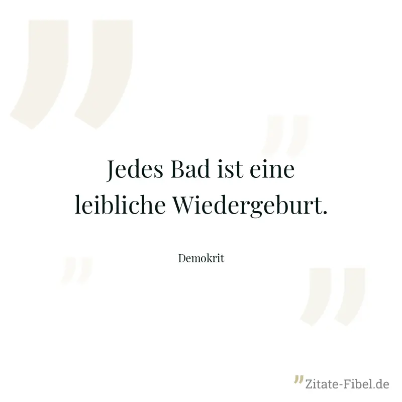 Jedes Bad ist eine leibliche Wiedergeburt. - Demokrit