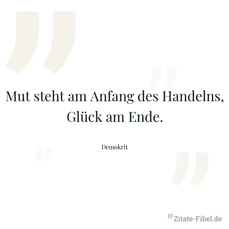 Mut steht am Anfang des Handelns, Glück am Ende. - Demokrit