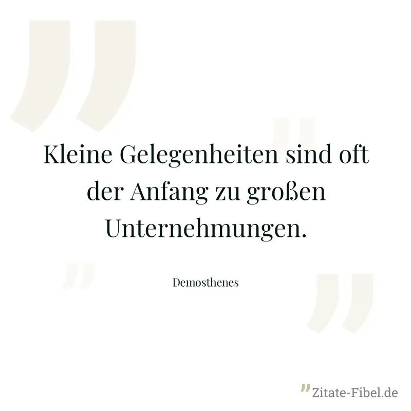 Kleine Gelegenheiten sind oft der Anfang zu großen Unternehmungen. - Demosthenes