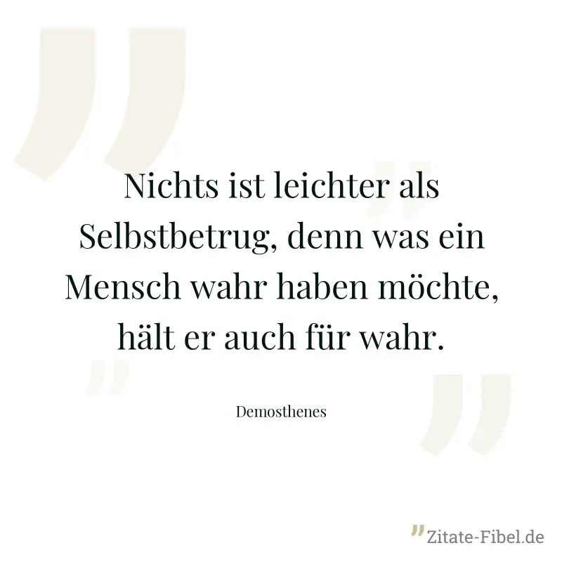 Nichts ist leichter als Selbstbetrug, denn was ein Mensch wahr haben möchte, hält er auch für wahr. - Demosthenes