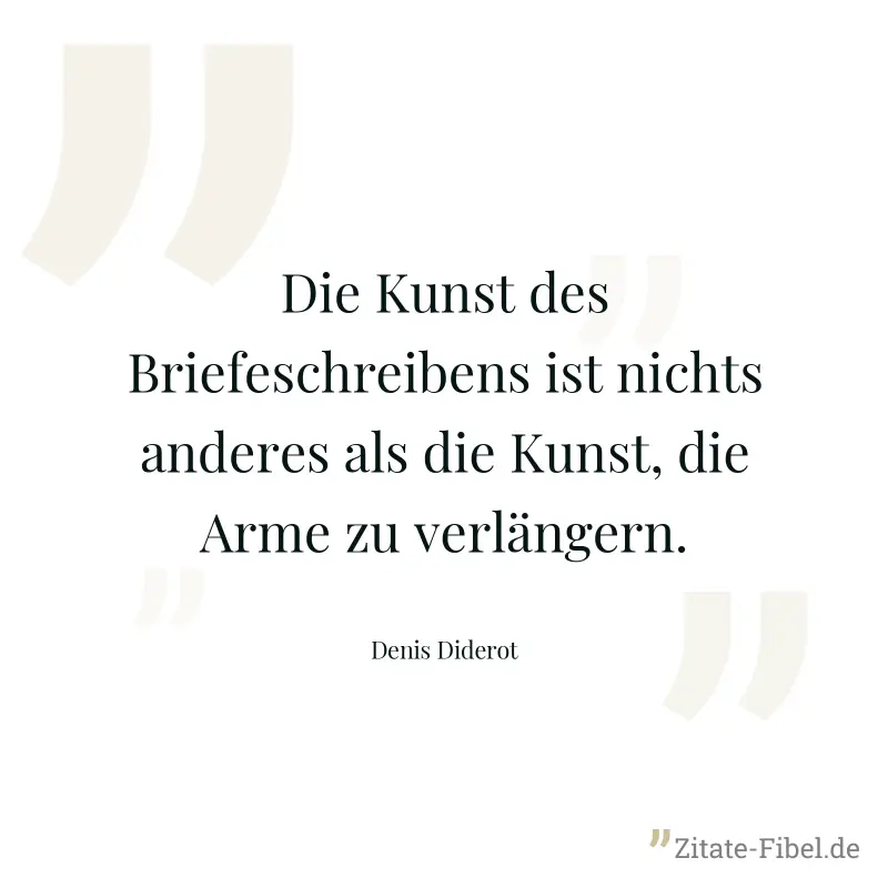 Die Kunst des Briefeschreibens ist nichts anderes als die Kunst, die Arme zu verlängern. - Denis Diderot