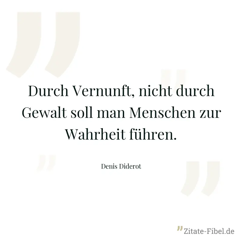 Durch Vernunft, nicht durch Gewalt soll man Menschen zur Wahrheit führen. - Denis Diderot