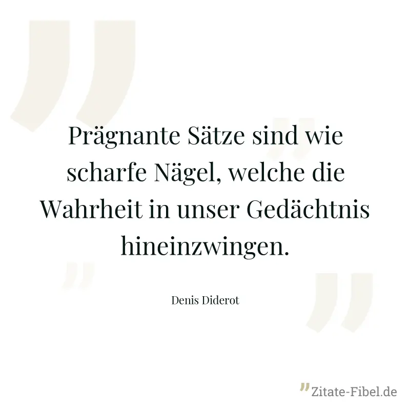Prägnante Sätze sind wie scharfe Nägel, welche die Wahrheit in unser Gedächtnis hineinzwingen. - Denis Diderot