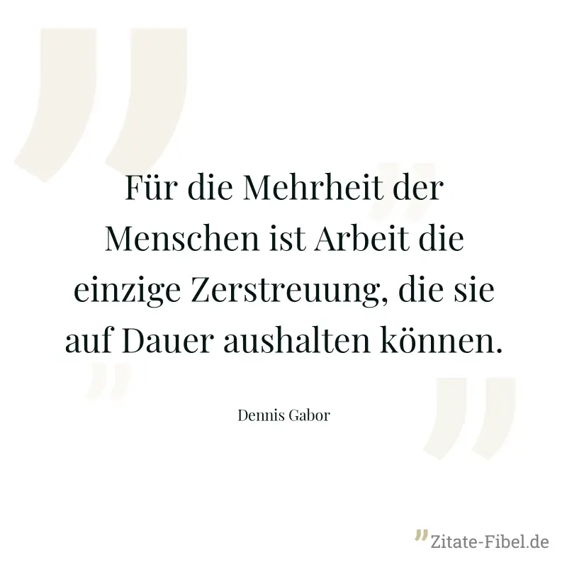 Für die Mehrheit der Menschen ist Arbeit die einzige Zerstreuung, die sie auf Dauer aushalten können. - Dennis Gabor