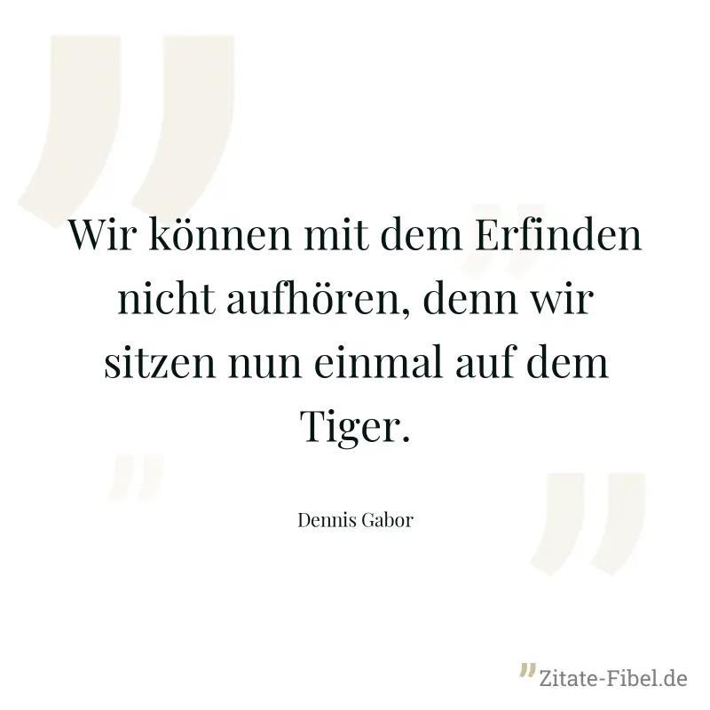 Wir können mit dem Erfinden nicht aufhören, denn wir sitzen nun einmal auf dem Tiger. - Dennis Gabor