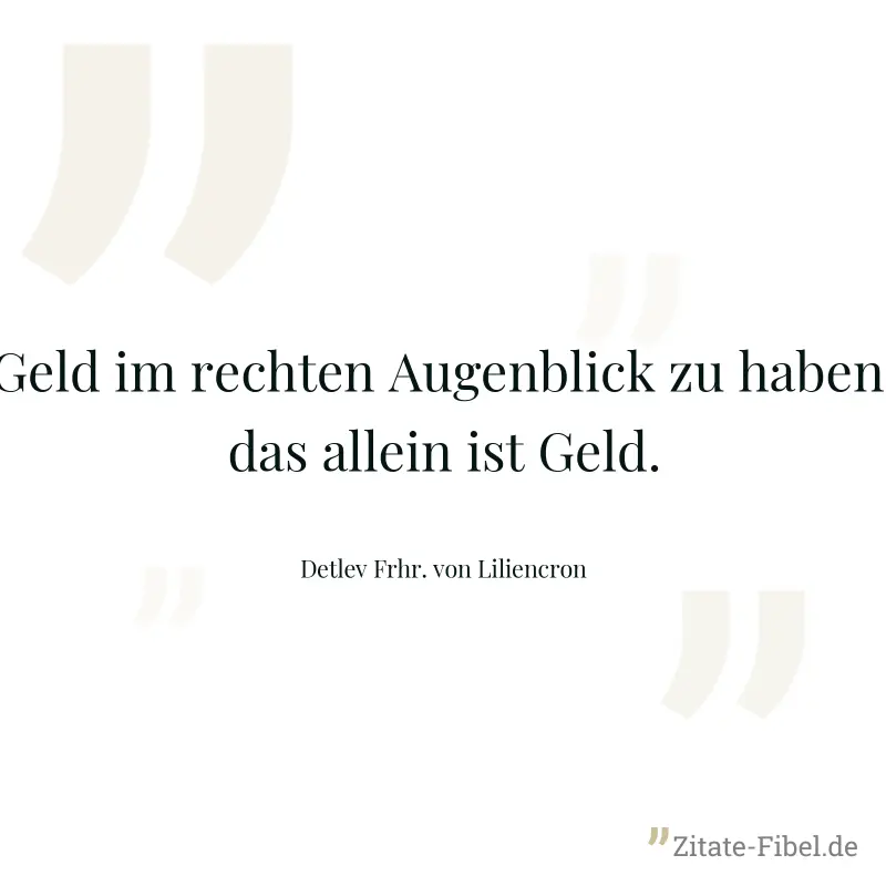 Geld im rechten Augenblick zu haben, das allein ist Geld. - Detlev Frhr. von Liliencron