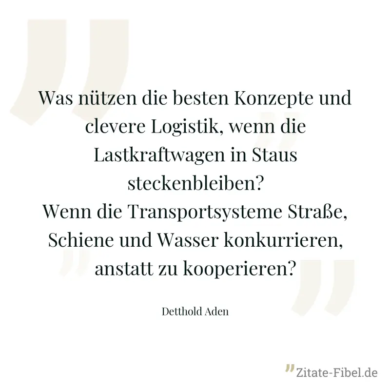 Was nützen die besten Konzepte und clevere Logistik, wenn die Lastkraftwagen in Staus steckenbleiben? Wenn die Transportsysteme Straße, Schiene und Wasser konkurrieren, anstatt zu kooperieren? - Detthold Aden