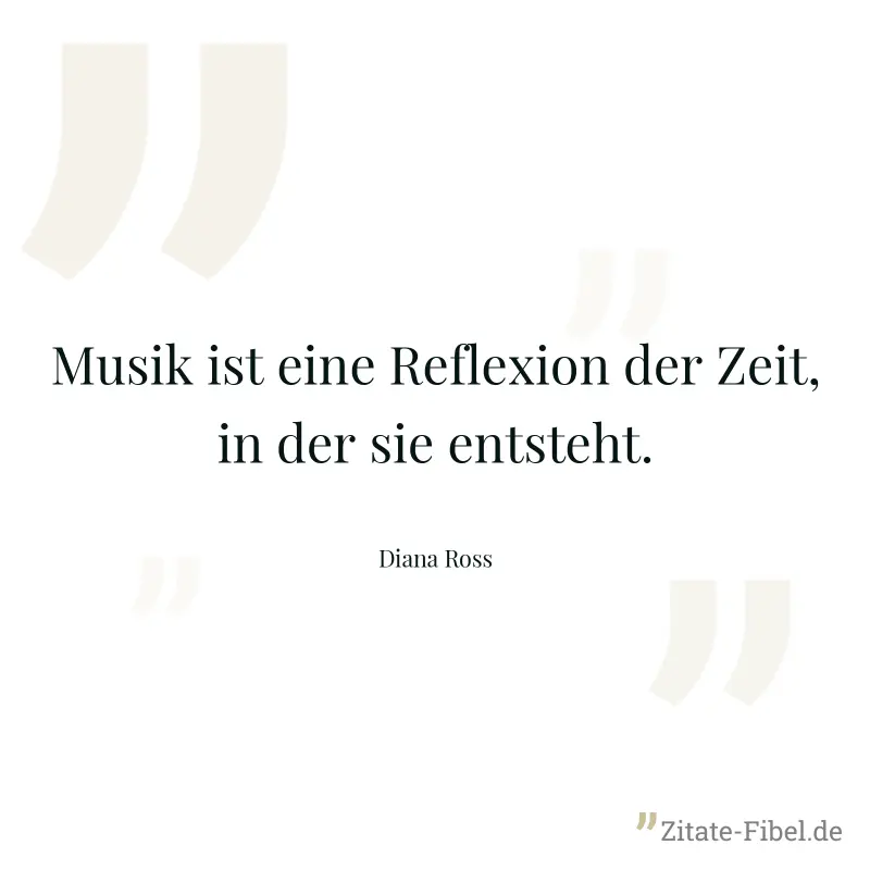 Musik ist eine Reflexion der Zeit, in der sie entsteht. - Diana Ross