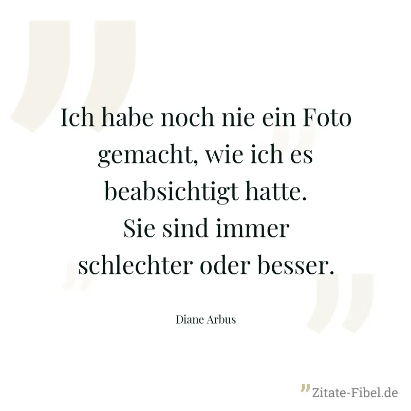 Ich habe noch nie ein Foto gemacht, wie ich es beabsichtigt hatte. Sie sind immer schlechter oder besser. - Diane Arbus