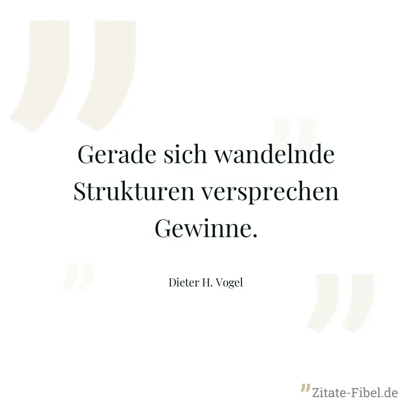 Gerade sich wandelnde Strukturen versprechen Gewinne. - Dieter H. Vogel
